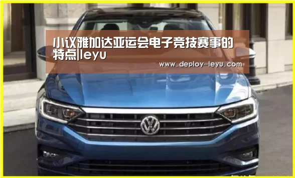 小议雅加达亚运会电子竞技赛事的特点|leyu(图3) leyu中国官网APP