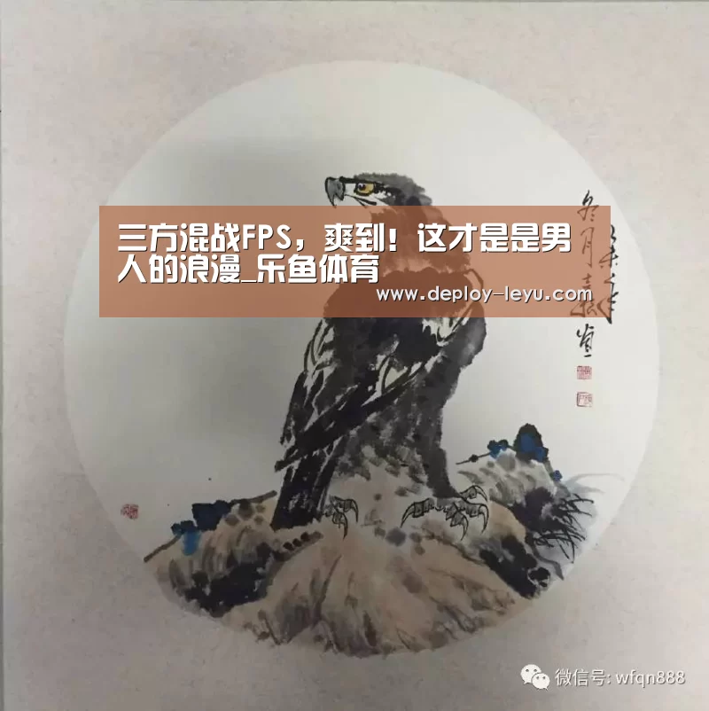 三方混战FPS,爽到!这才是是男人的浪漫_乐鱼体育(图1) 乐鱼体育