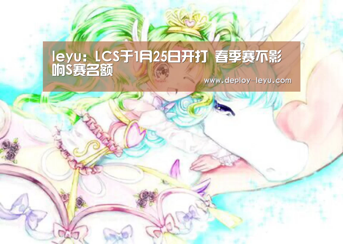 leyu:LCS于1月25日开打 春季赛不影响S赛名额(图1) leyu中国官网APP