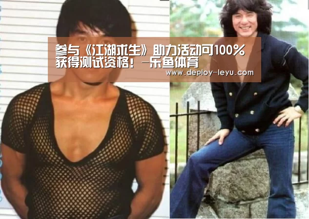 参与《江湖求生》助力活动可100%获得测试资格!-乐鱼体育(图3) 参与《江湖求生》助力活动可100%获得测试资格!-乐鱼体育(图3)