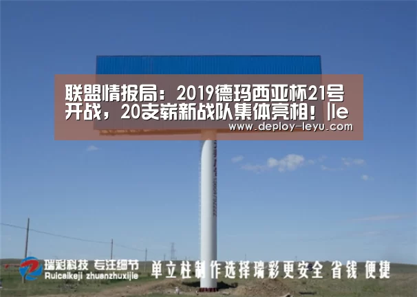 联盟情报局:2019德玛西亚杯21号开战,20支崭新战队集体亮相!|leyu中国官网APP(图1) leyu中国官网APP