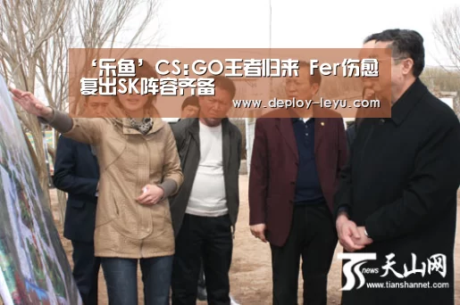 ‘乐鱼’CS:GO王者归来 Fer伤愈复出SK阵容齐备(图1) leyu中国官网APP